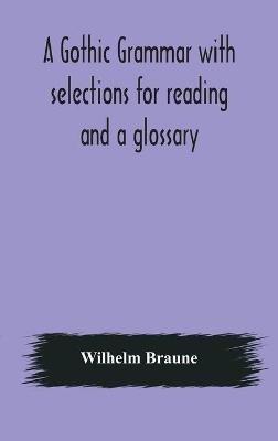A Gothic grammar with selections for reading and a glossary - Wilhelm Braune - cover