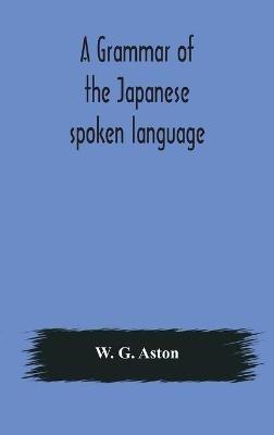 A grammar of the Japanese spoken language - W G Aston - cover