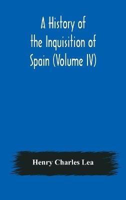 A History of the Inquisition of Spain (Volume IV) - Henry Charles Lea - cover