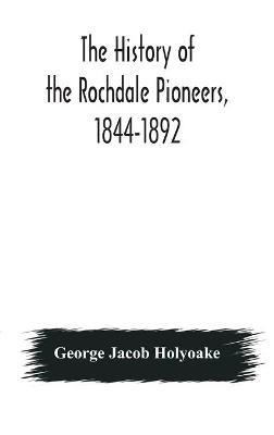 The history of the Rochdale Pioneers, 1844-1892 - George Jacob Holyoake - cover