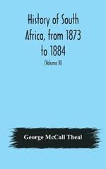 History of South Africa, from 1873 to 1884, twelve eventful years, with continuation of the history of Galekaland, Tembuland, Pondoland, and Bethshuanaland until the annexation of those territories to the Cape Colony, and of Zululand until its annexation t