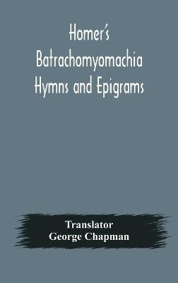 Homer's Batrachomyomachia Hymns and Epigrams. Hesiod's Works and Days. Musaeus' Hero and Leander. Juvenal's Fifth Satire. With Introduction and Notes by Richard Hooper. (Second Edition) To which is added a Glossarial Index to The whole of The Works of Chap - cover