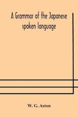 A grammar of the Japanese spoken language - W G Aston - cover