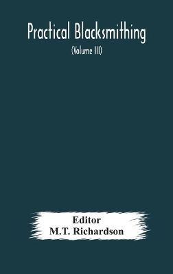 Practical blacksmithing A Collection of Articles Contributed at Different Times by Skilled Workmen to the Columns of "The Blacksmith and Wheelwright" And Covering Nearly the Whole Range of Blacksmithing from the Simplest Job of Work to Some of the Most Com - cover
