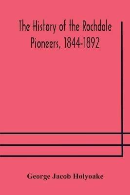 The history of the Rochdale Pioneers, 1844-1892 - George Jacob Holyoake - cover