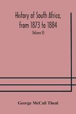 History of South Africa, from 1873 to 1884, twelve eventful years, with continuation of the history of Galekaland, Tembuland, Pondoland, and Bethshuanaland until the annexation of those territories to the Cape Colony, and of Zululand until its annexation t