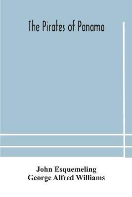 The pirates of Panama: or; The buccaneers of America, a true account of the famous adventures and daring deeds of Sir Henry Morgan and other notorious freebooters of the Spanish Main - John Esquemeling,George Alfred Williams - cover