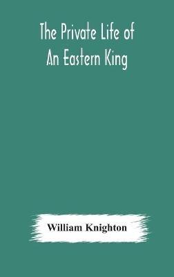 The private life of an eastern king: together with Elihu Jan's story; or, The private life of an eastern queen - William Knighton - cover