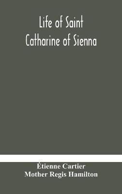 Life of Saint Catharine of Sienna With An Appendix Containing The Testimonies of her Disciples, Recollections in Italy and Her Iconography - Étienne Cartier,Mother Regis Hamilton - cover