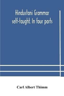 Hindustani grammar self-taught. In four parts: 1. A simplified grammar. 2. Exercises and examination papers. 3. The vernacular. 4. Key and English-Hindustani Dictionary. Third Edition Revised by Shams'ul 'Ulama Sayyid 'Ali Bilgrami - Carl Albert Thimm - cover