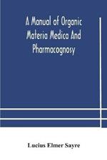 A manual of organic materia medica and pharmacognosy; an introduction to the study of the vegetable kingdom and the vegetable and animal drugs (with syllabus of inorganic remedial agents) comprising the botanical and physical characteristics, source, constit