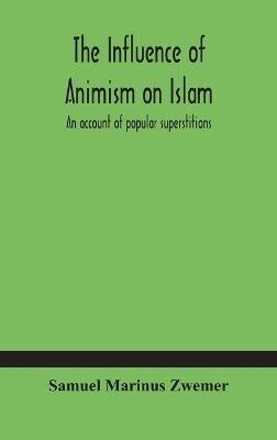 The influence of animism on Islam: an account of popular superstitions - Samuel Marinus Zwemer - cover