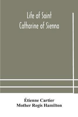 Life of Saint Catharine of Sienna With An Appendix Containing The Testimonies of her Disciples, Recollections in Italy and Her Iconography - Etienne Cartier,Mother Regis Hamilton - cover