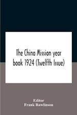 The China Mission Year Book 1924 (Twelfth Issue) Issued Under Arrangement Of The Christian Literature Society For China And The National Christian Council Under The Direction Of The Following Editorial Committee Appointed By The National Christian Council