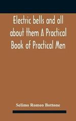 Electric bells and all about them A Practical Book of Practical Men