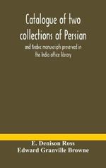 Catalogue of two collections of Persian and Arabic manuscripts preserved in the India office library