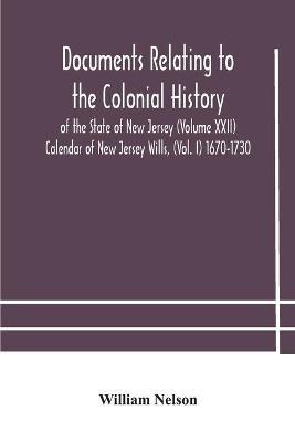 Documents relating to the colonial History of the State of New Jersey (Volume XXII) Calendar of New Jersey Wills, (Vol. I) 1670-1730 - William Nelson - cover