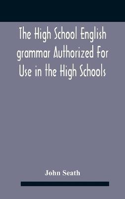 The High School English Grammar Authorized For Use In The High Schools And Collegiate Institutes Of Ontario By The Department Of Education - John Seath - cover