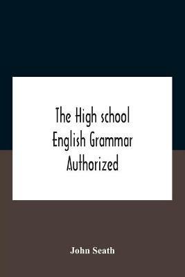 The High School English Grammar Authorized For Use In The High Schools And Collegiate Institutes Of Ontario By The Department Of Education - John Seath - cover