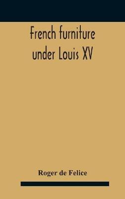 French Furniture Under Louis Xv - Roger De Felice - cover