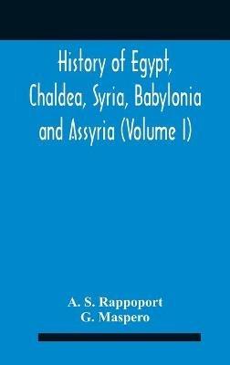 History Of Egypt, Chaldea, Syria, Babylonia And Assyria (Volume I) - A S Rappoport,G Maspero - cover