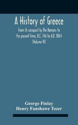 A History Of Greece, From Its Conquest By The Romans To The Present Time, B.C. 146 To A.D. 1864 (Volume Iv) - George Finlay,Henry Fanshawe Tozer - cover