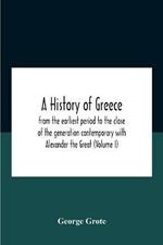 A History Of Greece: From The Earliest Period To The Close Of The Generation Contemporary With Alexander The Great (Volume I)