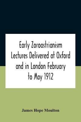 Early Zoroastrianism Lectures Delivered At Oxford And In London February To May 1912 - James Hope Moulton - cover