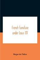 French Furniture Under Louis Xv - Roger De Felice - cover