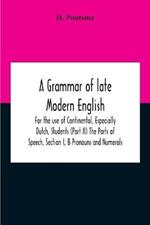 A Grammar Of Late Modern English; For The Use Of Continental, Especially Dutch, Students (Part Ii) The Parts Of Speech, Section I, B Pronouns And Numerals.