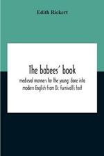 The Babees' Book: Medieval Manners For The Young: Done Into Modern English From Dr. Furnivall'S Text
