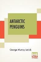 Antarctic Penguins: A Study Of Their Social Habits - George Murray Levick - cover