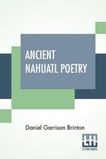 Ancient Nahuatl Poetry: Containing The Nahuatl Text Of XXVII Ancient Mexican Poems. With A Translation, Introduction, Notes And Vocabulary.