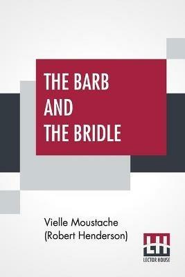 The Barb And The Bridle: A Handbook Of Equitation For Ladies, And Manual Of Instruction In The Science Of Riding, From The Preparatory Suppling Exercises On Foot, To The Form In Which A Lady Should Ride To Hounds. - Vielle Moustache (Robert Henderson) - cover