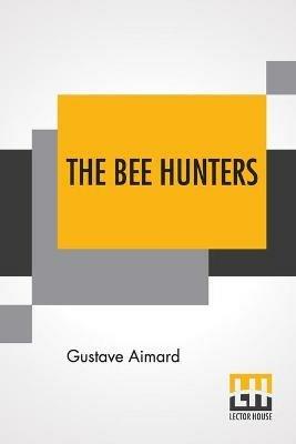 The Bee Hunters: Translated By Sir Lascelles Wraxall - Gustave Aimard - cover