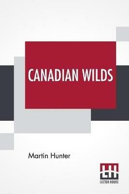 Canadian Wilds: Tells About The Hudson's Bay Company, Northern Indians And Their Modes Of Hunting, Trapping, Etc. - Martin Hunter - cover