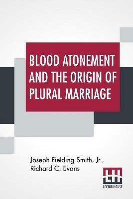 Blood Atonement And The Origin Of Plural Marriage: A Discussion - Joseph Fielding Smith,Richard C Evans - cover