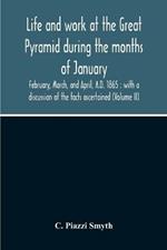 Life And Work At The Great Pyramid During The Months Of January, February, March, And April, A.D. 1865: With A Discussion Of The Facts Ascertained (Volume Ii)