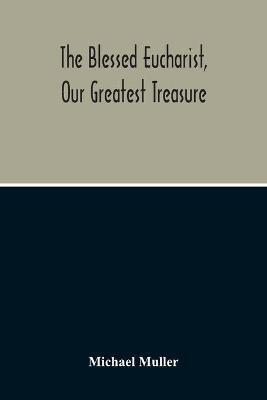 The Blessed Eucharist, Our Greatest Treasure - Michael Muller - cover