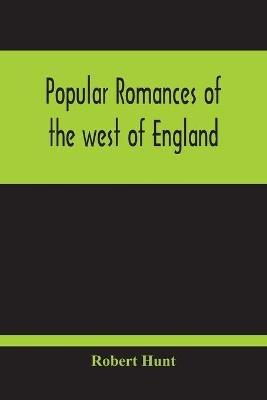 Popular Romances Of The West Of England; Or, The Drolls, Traditions, And Superstitions Of Old Cornwall - Robert Hunt - cover