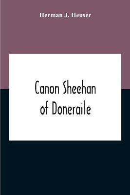 Canon Sheehan Of Doneraile: The Story Of An Irish Parish Priest As Told Chiefly By Himself In Books, Personal Memoirs And Letters - Herman J Heuser - cover