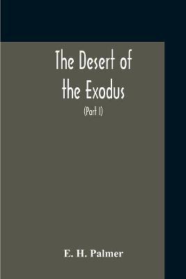 The Desert Of The Exodus: Journeys On Foot In The Wilderness Of The Forty Years' Wanderings: Undertaken In Connexion With The Ordnance Survey Of Sinai, And The Palestine Exploration Fund (Part I) - E H Palmer - cover