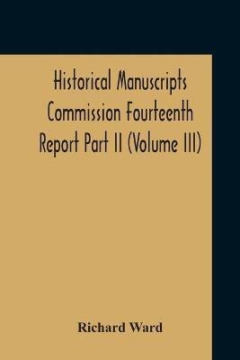Historical Manuscripts Commission Fourteenth Report, Appendix, Part Ii The Manuscripts Of His Grace The Duke Of Portland, Preserved At Welbeck Abbey (Volume Iii) - Richard Ward - cover