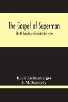 The Gospel Of Superman: The Philosophy Of Friedrich Nietzsche - Henri Lichtenberger,J M Kennedy - cover