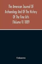 The American Journal Of Archaeology And Of The History Of The Fine Arts (Volume V) 1889
