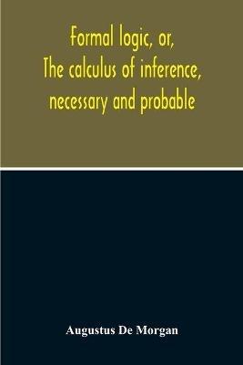 Formal Logic, Or, The Calculus Of Inference, Necessary And Probable - Augustus de Morgan - cover