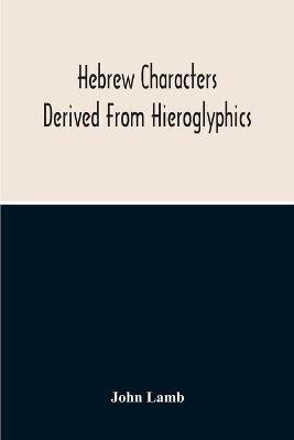 Hebrew Characters Derived From Hieroglyphics; The Original Pictures Applied To The Interpretation Of Various Words And Passages In The Sacred Writings And Especially Of The History Of The Creation And Fall Of Man - John Lamb - cover