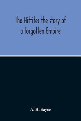 The Hittites: The Story of a Forgotten Empire - a H Sayce - cover