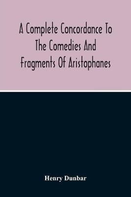 A Complete Concordance To The Comedies And Fragments Of Aristophanes - Henry Dunbar - cover