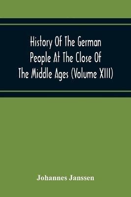 History Of The German People At The Close Of The Middle Ages (Volume Xiii) Schools And Universities, Science, Learning And Culture Down To The Beginning Of The Thirty Years' War - Johannes Janssen - cover